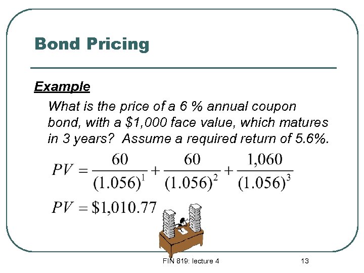 Bond Pricing Example What is the price of a 6 % annual coupon bond,