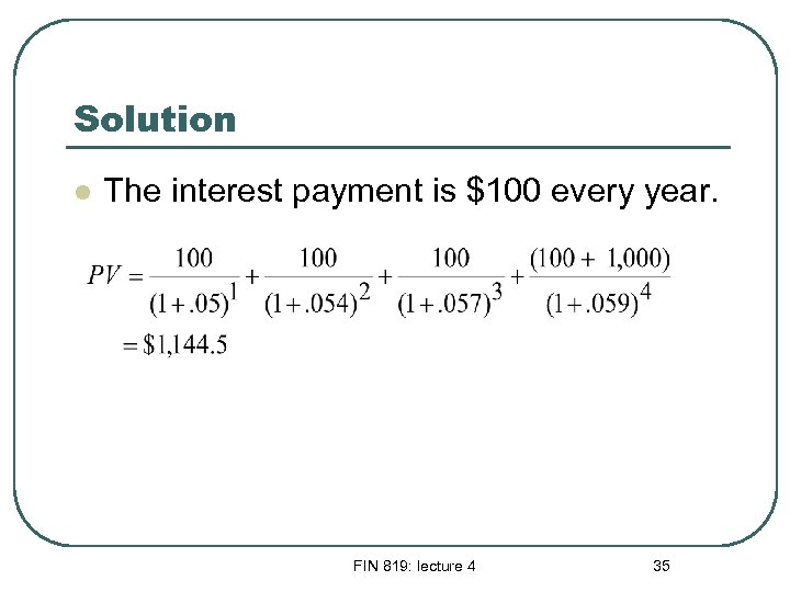 Solution l The interest payment is $100 every year. FIN 819: lecture 4 35