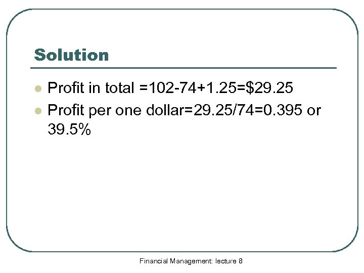 Solution l l Profit in total =102 -74+1. 25=$29. 25 Profit per one dollar=29.