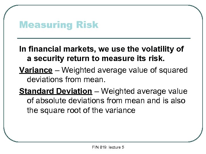 Measuring Risk In financial markets, we use the volatility of a security return to