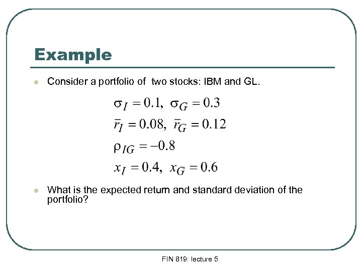 Example l Consider a portfolio of two stocks: IBM and GL. l What is
