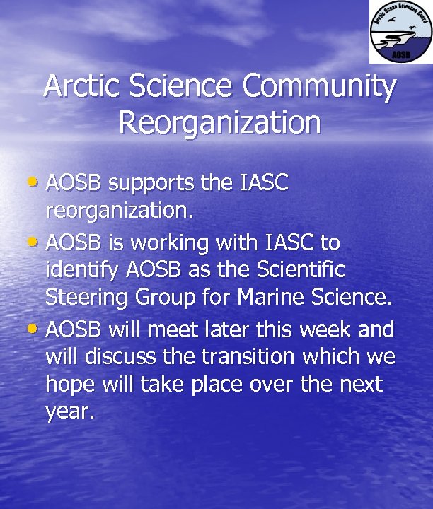 Arctic Science Community Reorganization • AOSB supports the IASC reorganization. • AOSB is working