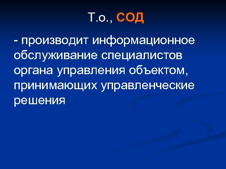 Т. о. , СОД - производит информационное обслуживание специалистов органа управления объектом, принимающих управленческие