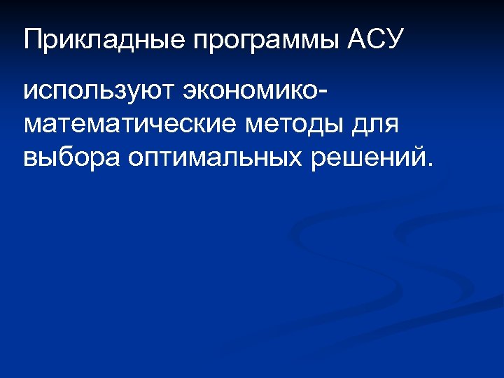 Прикладные программы АСУ используют экономикоматематические методы для выбора оптимальных решений. 