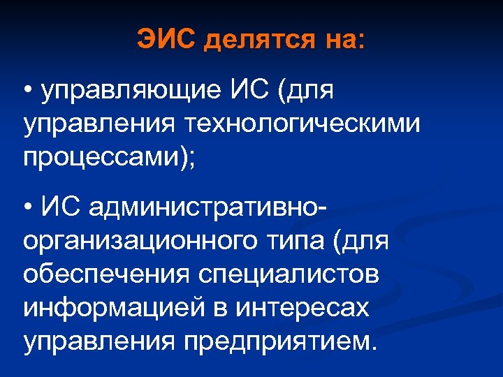 ЭИС делятся на: • управляющие ИС (для управления технологическими процессами); • ИС административноорганизационного типа