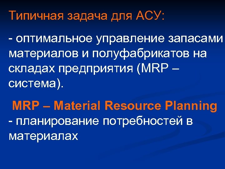 Типичная задача для АСУ: - оптимальное управление запасами материалов и полуфабрикатов на складах предприятия