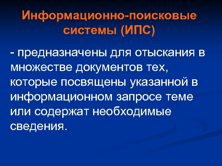 Информационно-поисковые системы (ИПС) - предназначены для отыскания в множестве документов тех, которые посвящены указанной