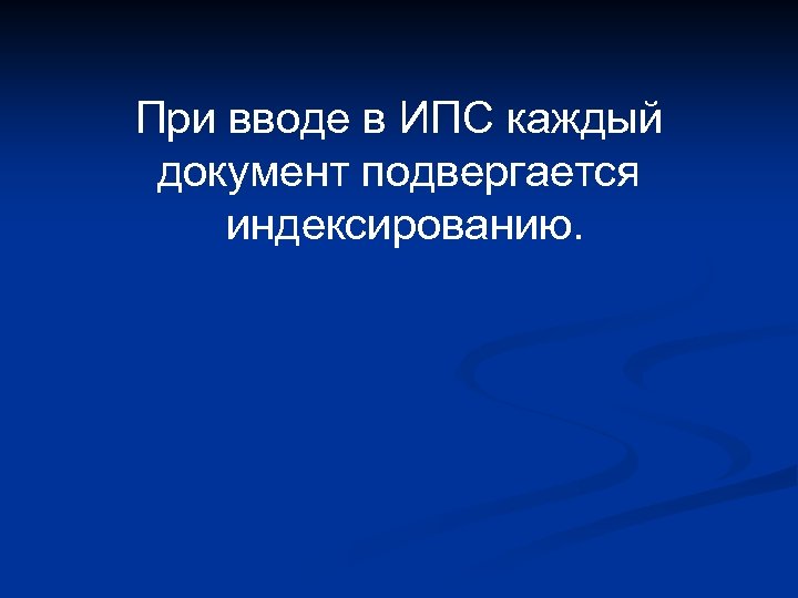 При вводе в ИПС каждый документ подвергается индексированию. 