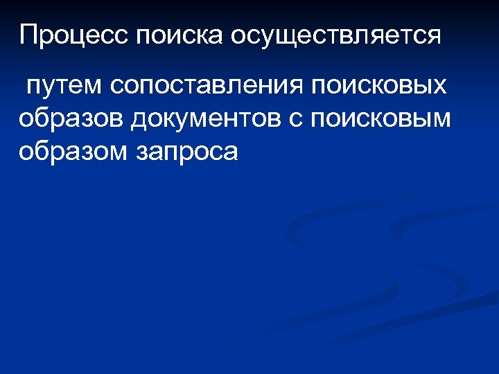 Процесс поиска осуществляется путем сопоставления поисковых образов документов с поисковым образом запроса 