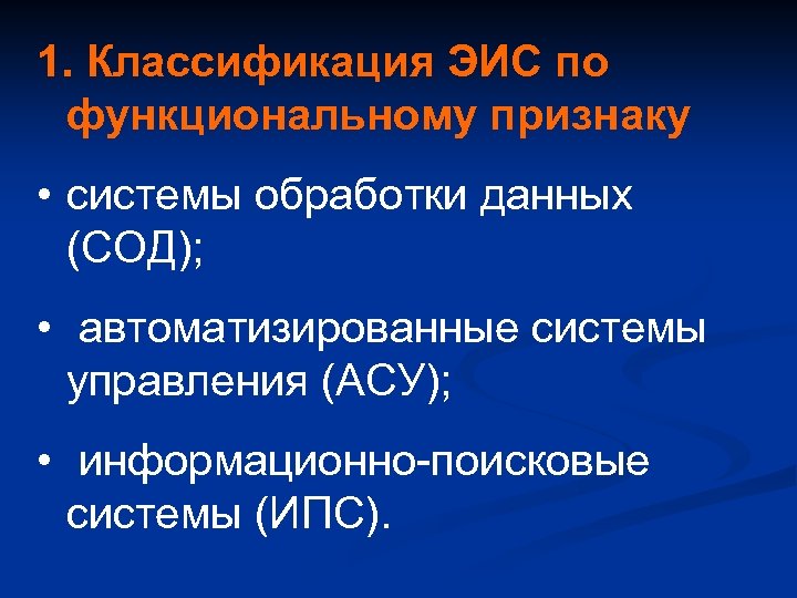 1. Классификация ЭИС по функциональному признаку • системы обработки данных (СОД); • автоматизированные системы