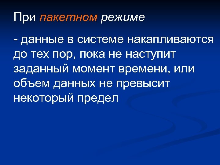 При пакетном режиме - данные в системе накапливаются до тех пор, пока не наступит
