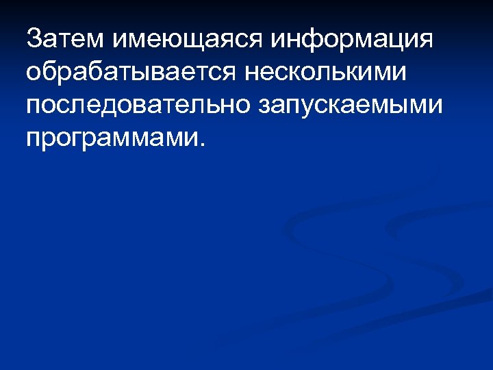 Затем имеющаяся информация обрабатывается несколькими последовательно запускаемыми программами. 