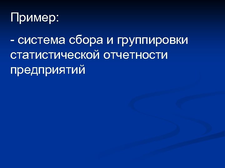 Пример: - система сбора и группировки статистической отчетности предприятий 