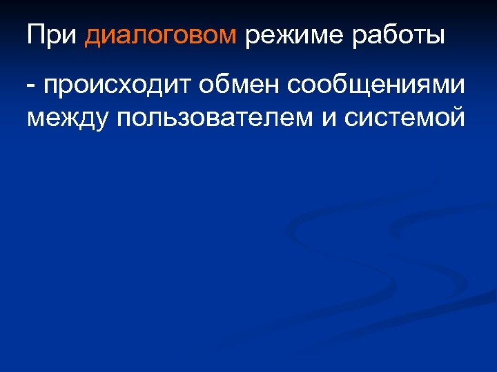 При диалоговом режиме работы - происходит обмен сообщениями между пользователем и системой 