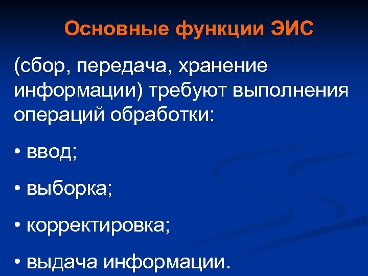 Основные функции ЭИС (сбор, передача, хранение информации) требуют выполнения операций обработки: • ввод; •