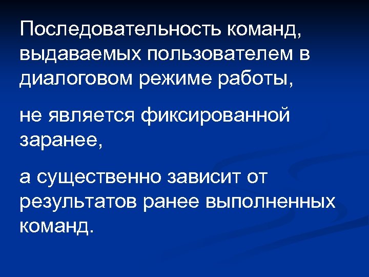 Последовательность команд, выдаваемых пользователем в диалоговом режиме работы, не является фиксированной заранее, а существенно
