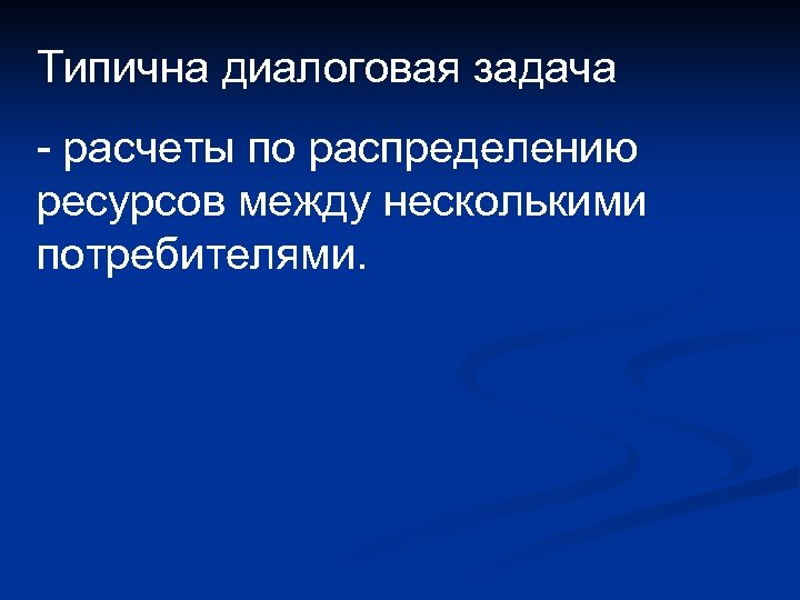 Типична диалоговая задача - расчеты по распределению ресурсов между несколькими потребителями. 