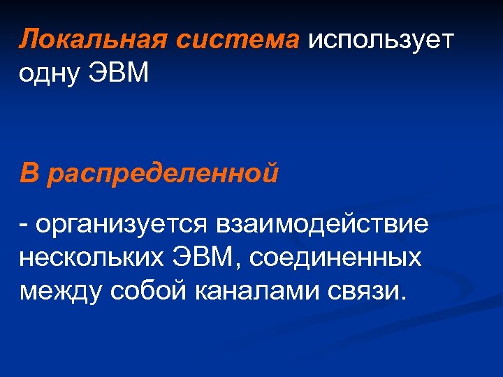 Локальная система использует одну ЭВМ В распределенной - организуется взаимодействие нескольких ЭВМ, соединенных между