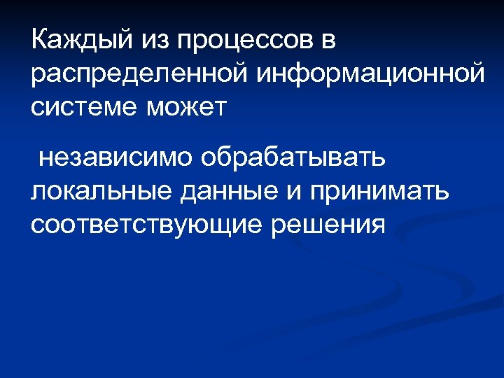 Каждый из процессов в распределенной информационной системе может независимо обрабатывать локальные данные и принимать