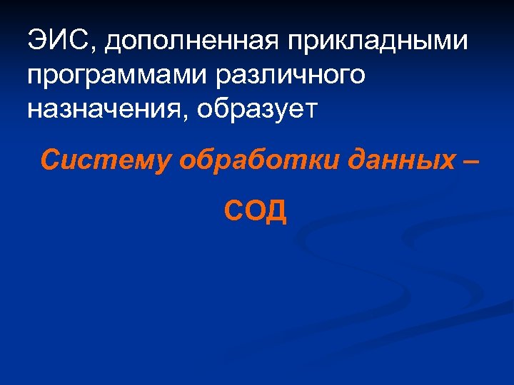 ЭИС, дополненная прикладными программами различного назначения, образует Cистему обработки данных – СОД 