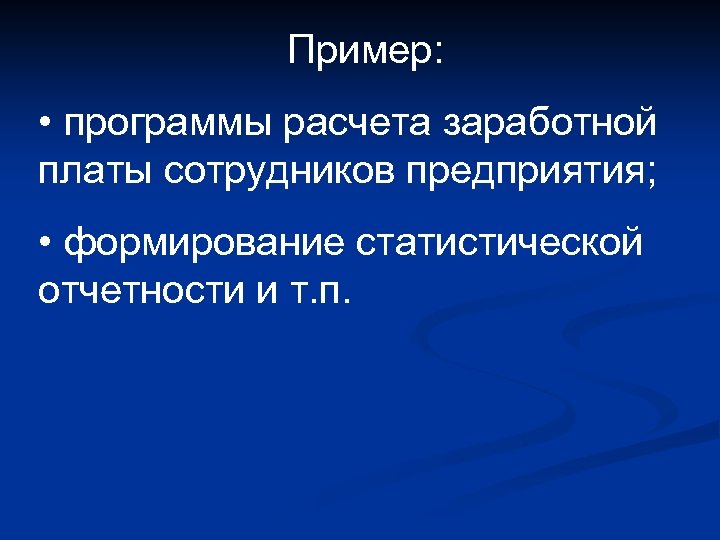Пример: • программы расчета заработной платы сотрудников предприятия; • формирование статистической отчетности и т.
