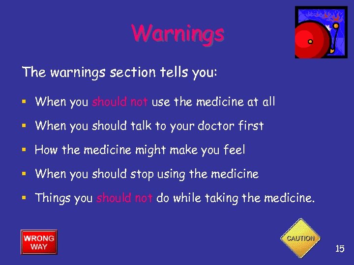 Warnings The warnings section tells you: § When you should not use the medicine