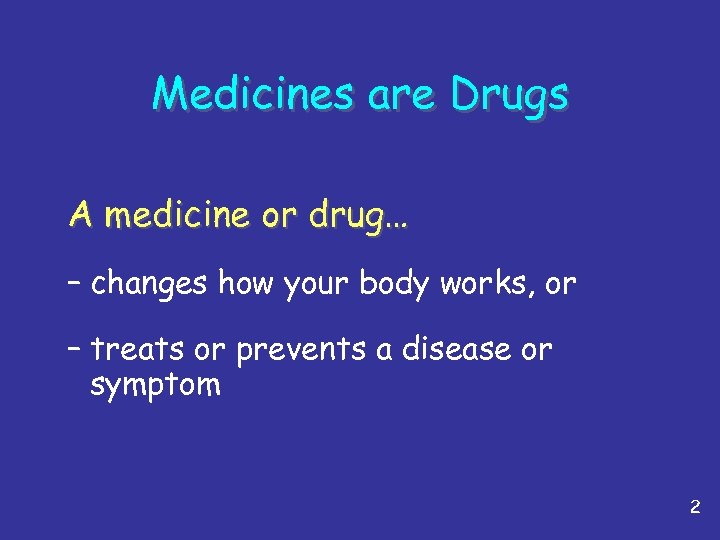 Medicines are Drugs A medicine or drug… – changes how your body works, or