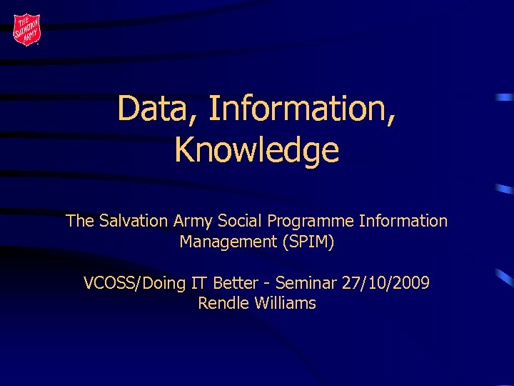 Data, Information, Knowledge The Salvation Army Social Programme Information Management (SPIM) VCOSS/Doing IT Better