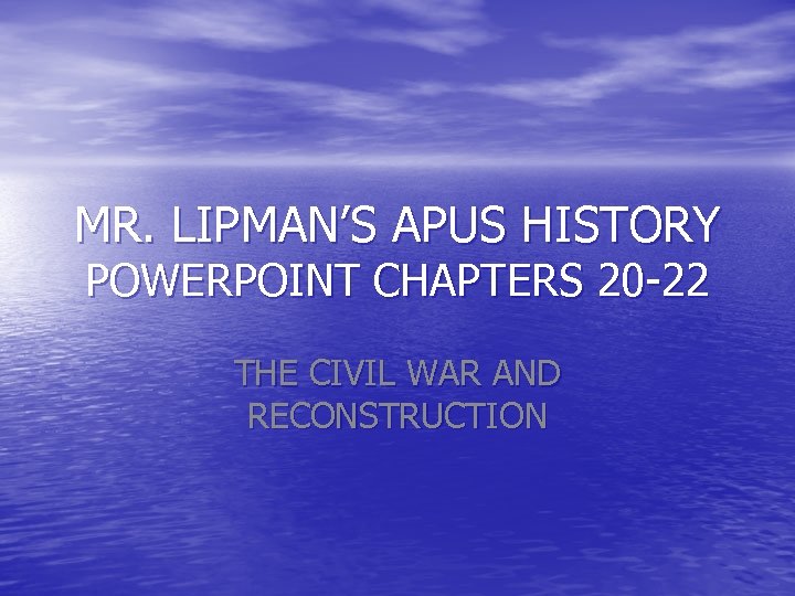 MR. LIPMAN’S APUS HISTORY POWERPOINT CHAPTERS 20 -22 THE CIVIL WAR AND RECONSTRUCTION 
