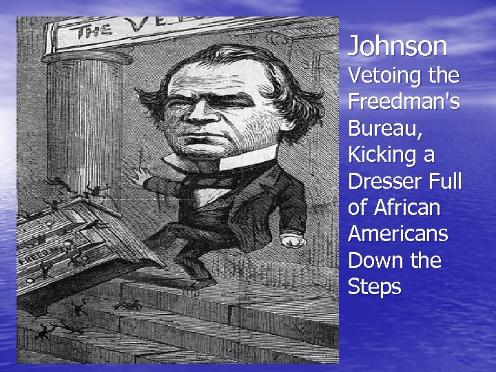 Johnson Vetoing the Freedman's Bureau, Kicking a Dresser Full of African Americans Down the