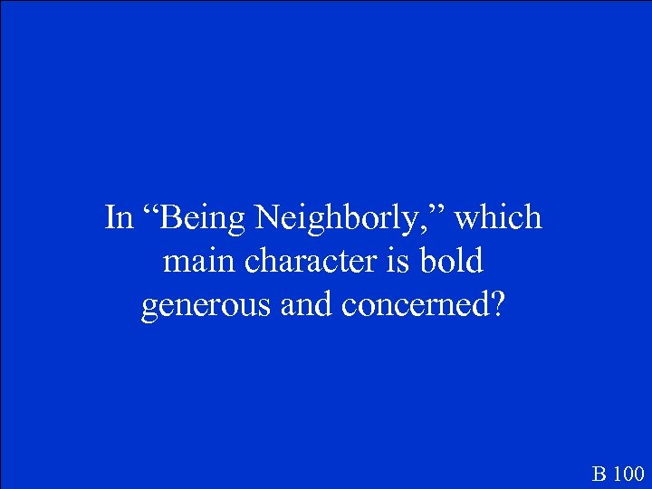 In “Being Neighborly, ” which main character is bold generous and concerned? B 100
