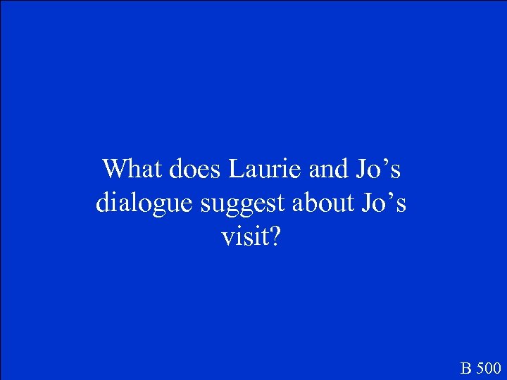 What does Laurie and Jo’s dialogue suggest about Jo’s visit? B 500 