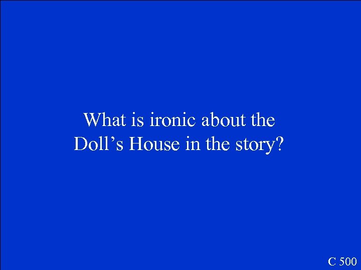 What is ironic about the Doll’s House in the story? C 500 