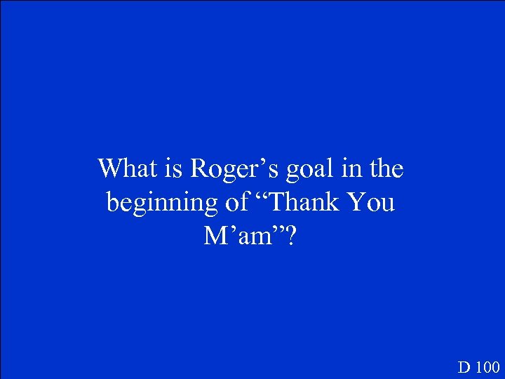 What is Roger’s goal in the beginning of “Thank You M’am”? D 100 