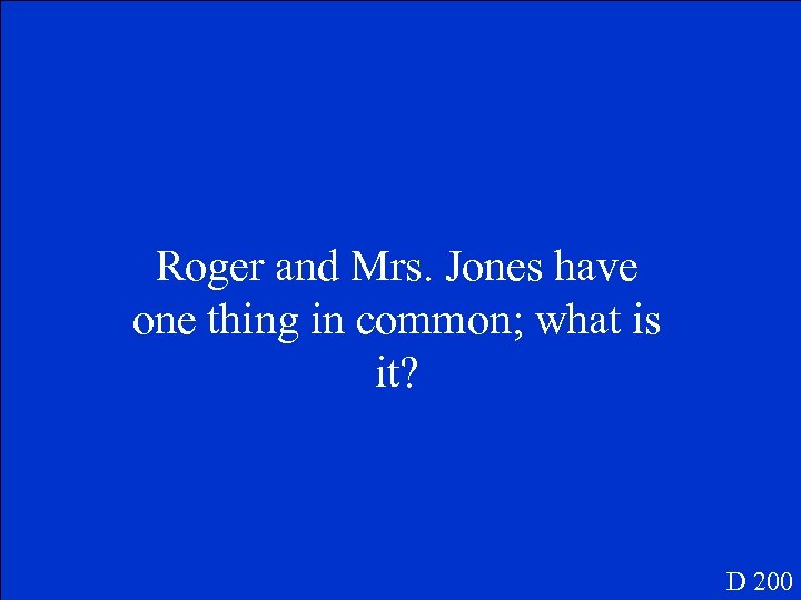Roger and Mrs. Jones have one thing in common; what is it? D 200
