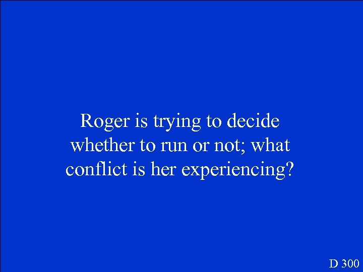 Roger is trying to decide whether to run or not; what conflict is her