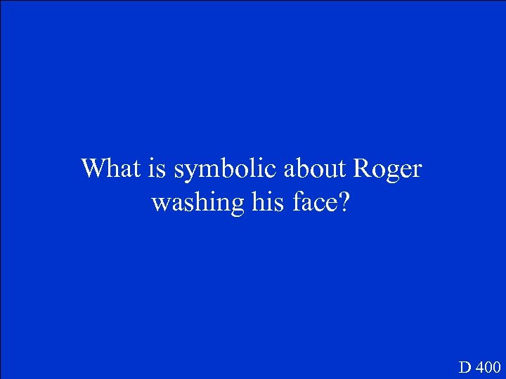 What is symbolic about Roger washing his face? D 400 