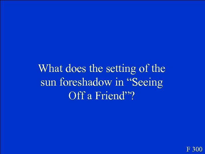 What does the setting of the sun foreshadow in “Seeing Off a Friend”? F