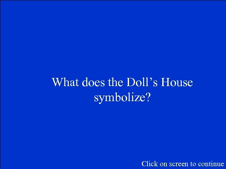 What does the Doll’s House symbolize? Click on screen to continue 
