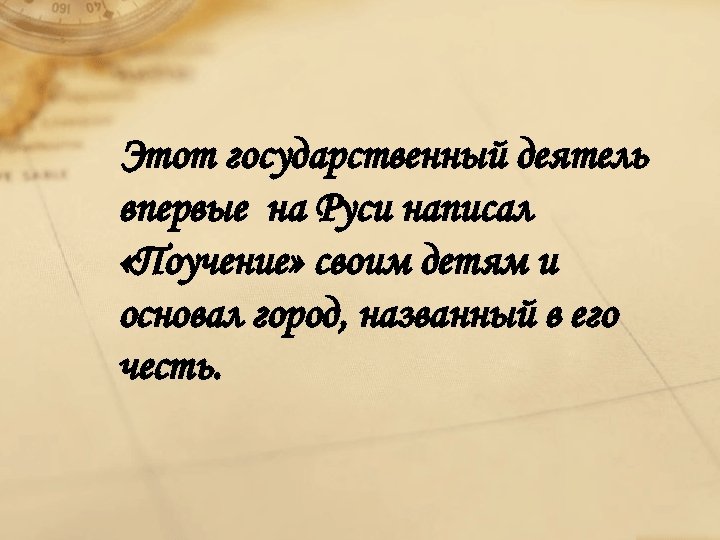 Этот государственный деятель впервые на Руси написал «Поучение» своим детям и основал город, названный