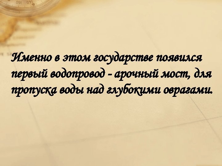 Именно в этом государстве появился первый водопровод - арочный мост, для пропуска воды над