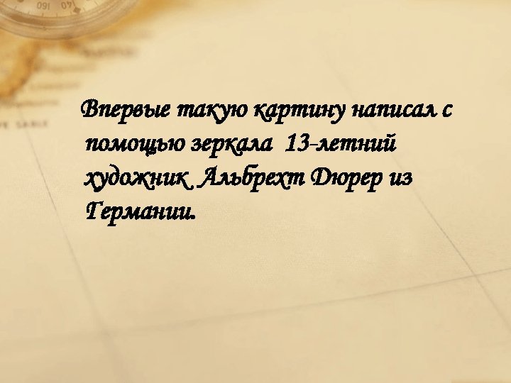 Впервые такую картину написал с помощью зеркала 13 -летний художник Альбрехт Дюрер из Германии.