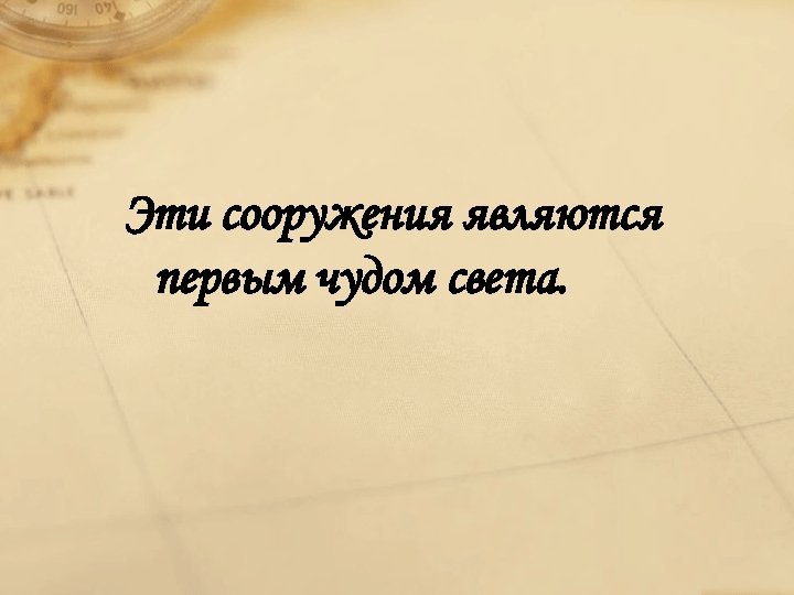Эти сооружения являются первым чудом света. 