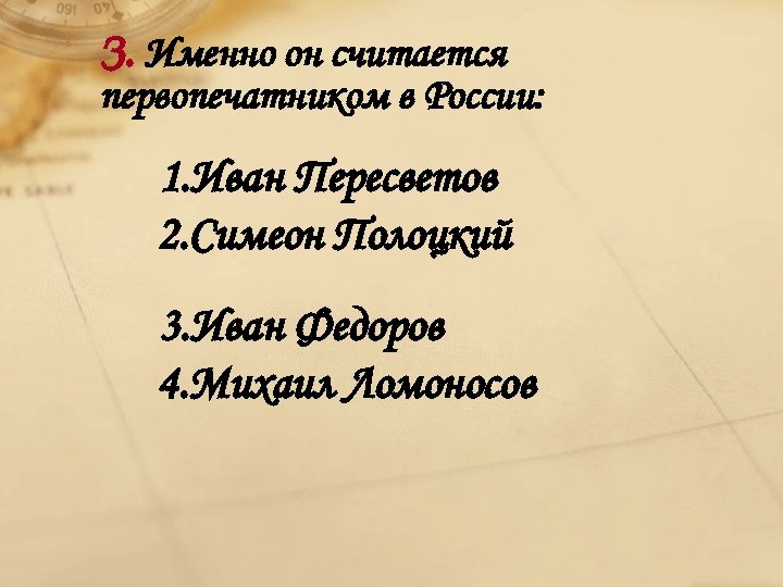 З. Именно он считается первопечатником в России: 1. Иван Пересветов 2. Симеон Полоцкий 3.