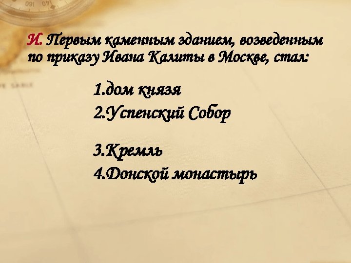 И. Первым каменным зданием, возведенным по приказу Ивана Калиты в Москве, стал: 1. дом