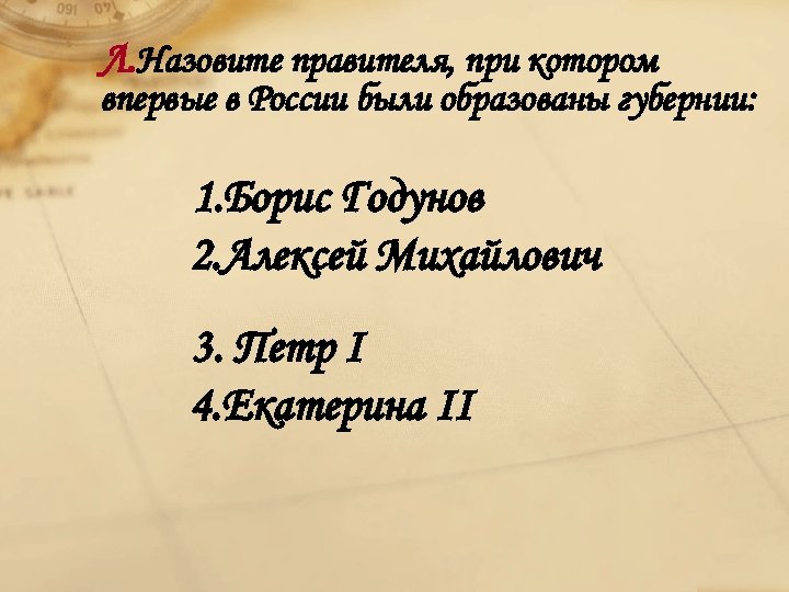 Л. Назовите правителя, при котором впервые в России были образованы губернии: 1. Борис Годунов