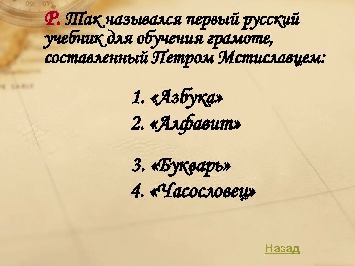 Р. Так назывался первый русский учебник для обучения грамоте, составленный Петром Мстиславцем: 1. «Азбука»