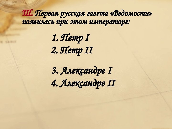 Ш. Первая русская газета «Ведомости» появилась при этом императоре: 1. Петр I 2. Петр