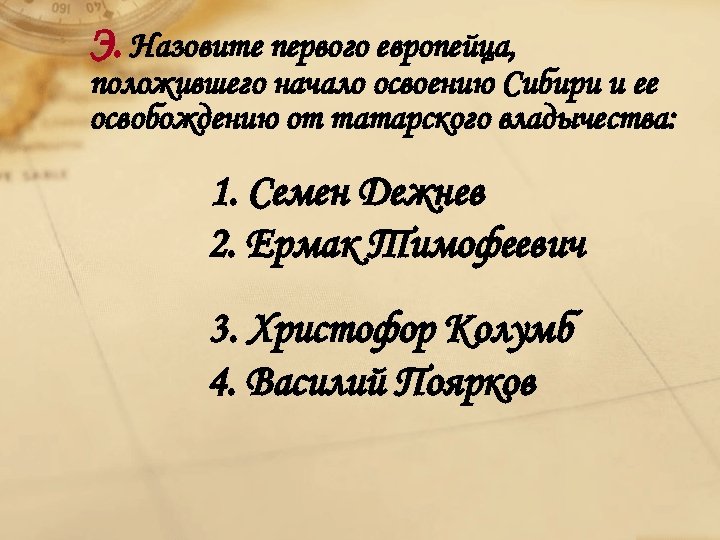 Э. Назовите первого европейца, положившего начало освоению Сибири и ее освобождению от татарского владычества: