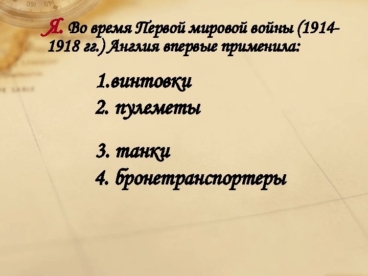 Я. Во время Первой мировой войны (19141918 гг. ) Англия впервые применила: 1. винтовки